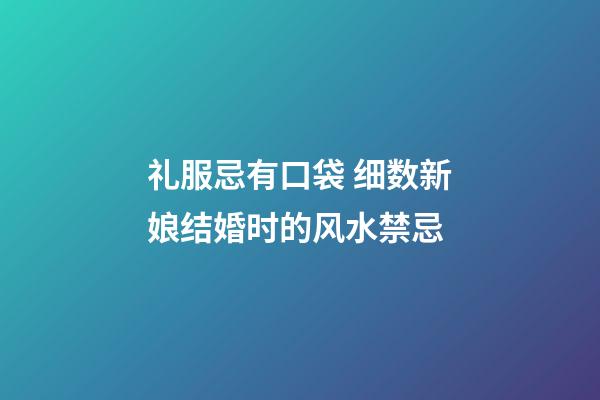 礼服忌有口袋 细数新娘结婚时的风水禁忌